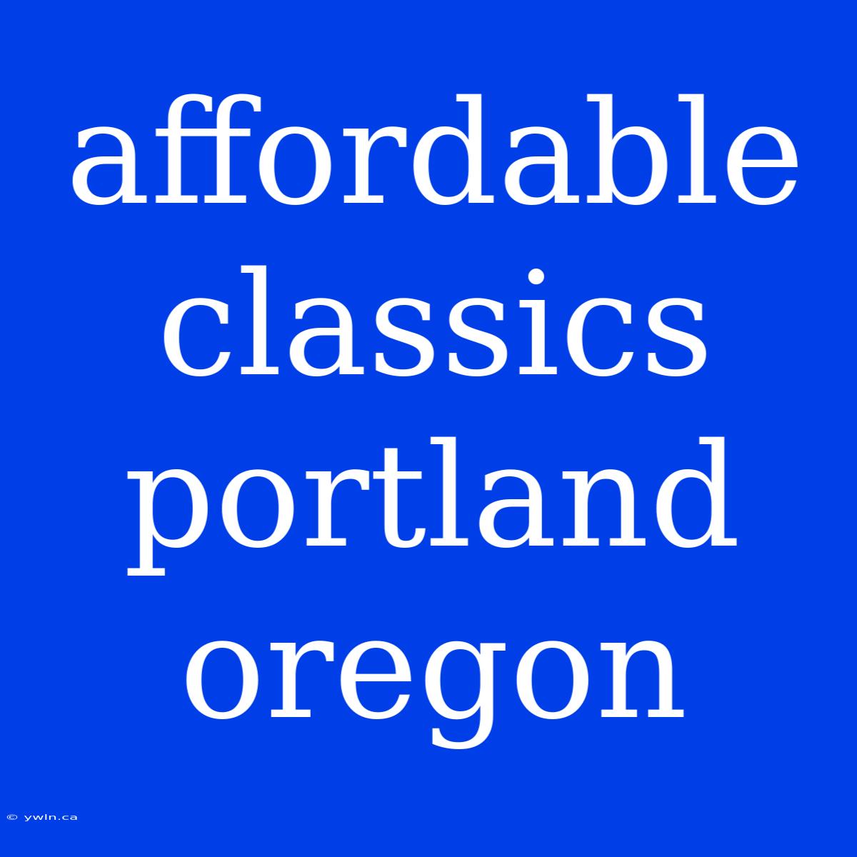 Affordable Classics Portland Oregon