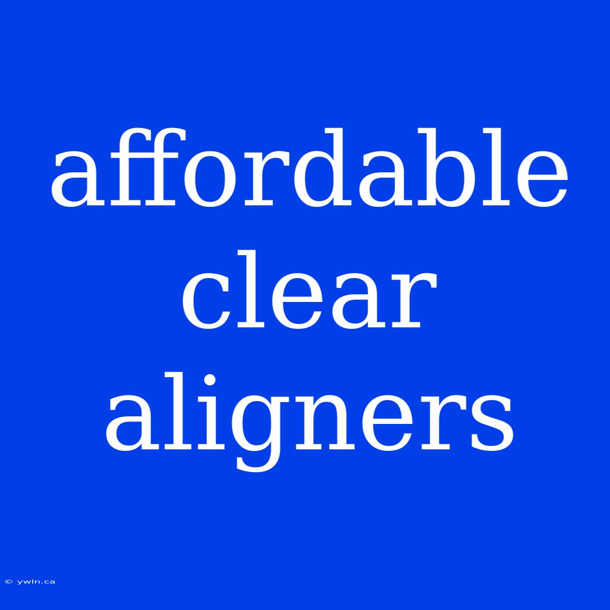 Affordable Clear Aligners