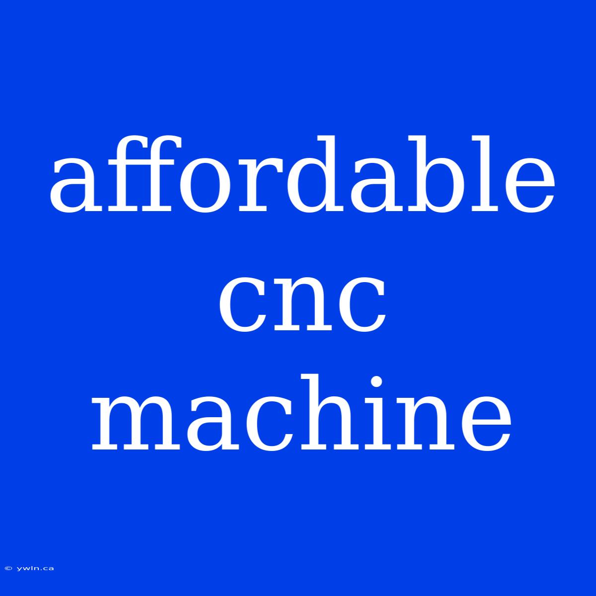 Affordable Cnc Machine