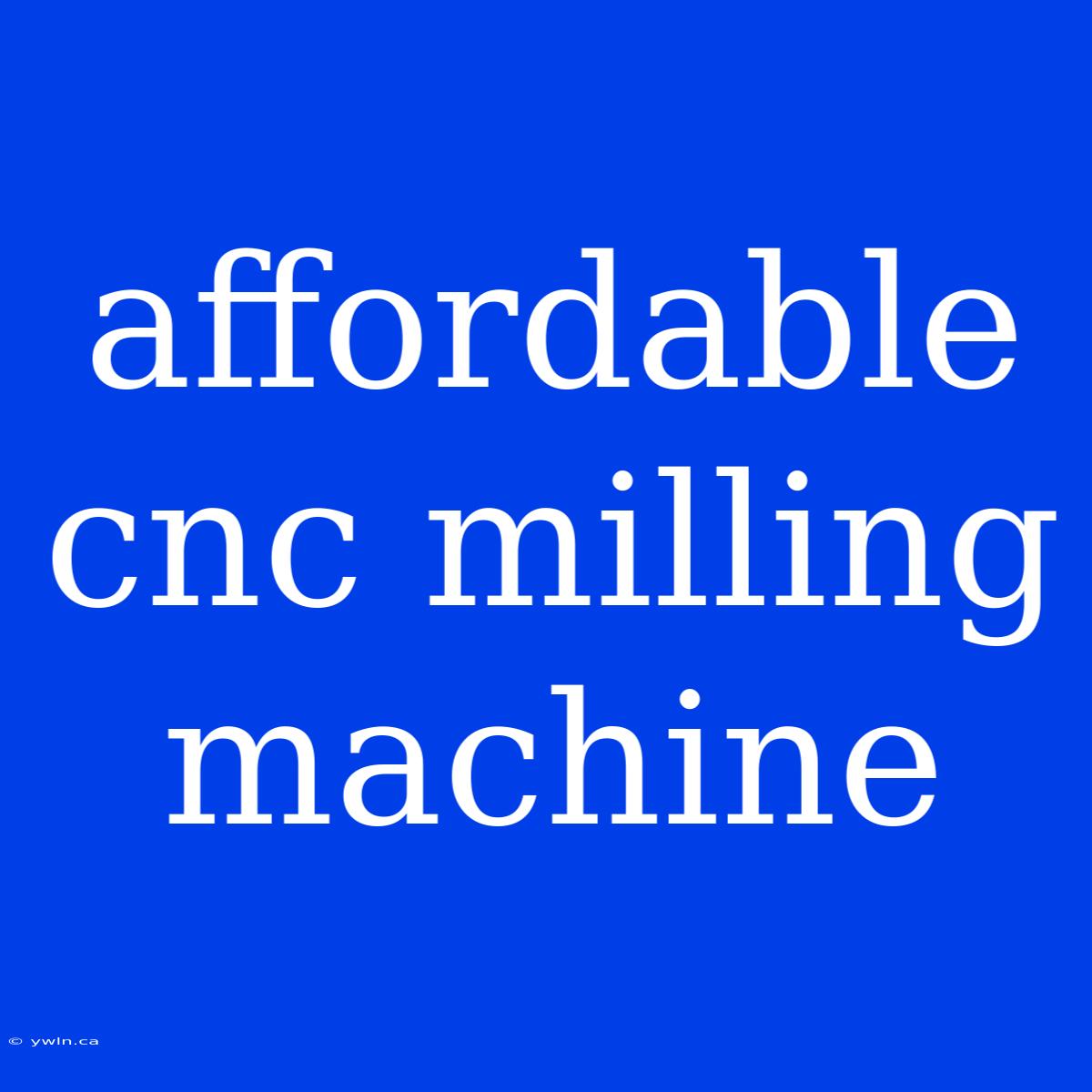 Affordable Cnc Milling Machine