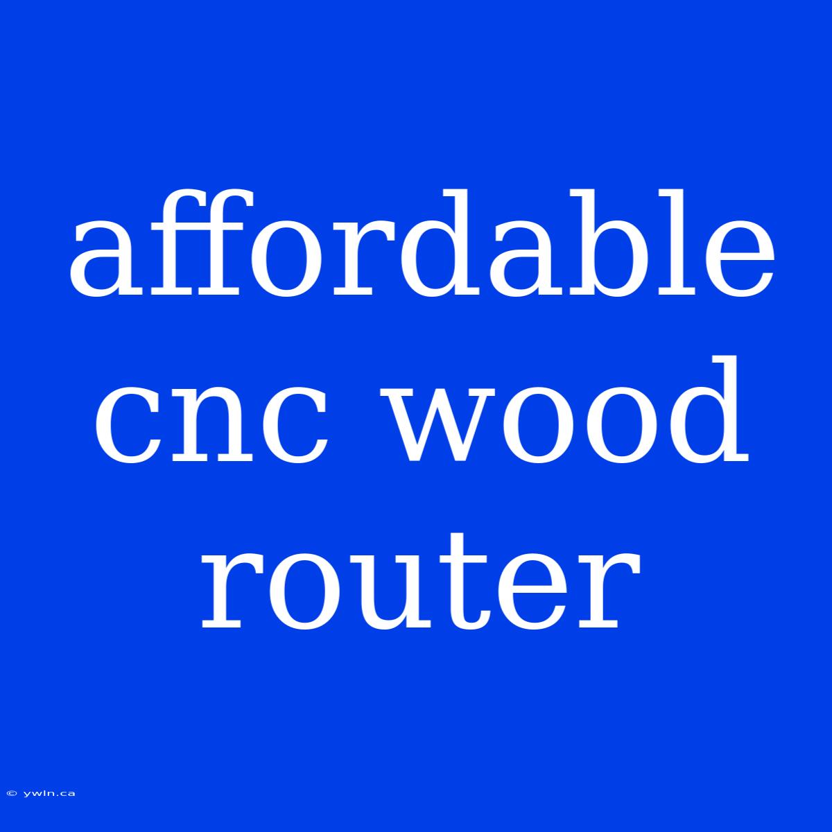 Affordable Cnc Wood Router