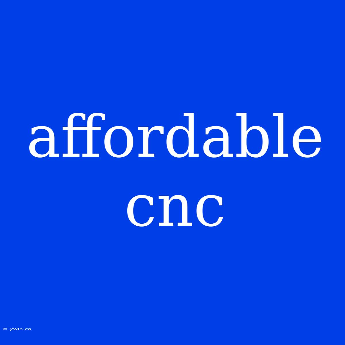 Affordable Cnc