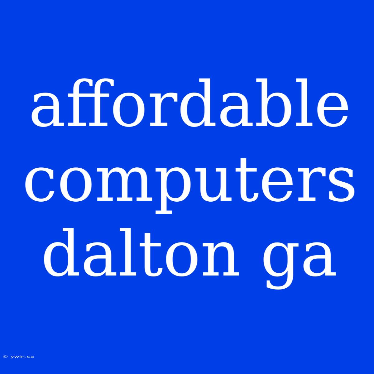 Affordable Computers Dalton Ga