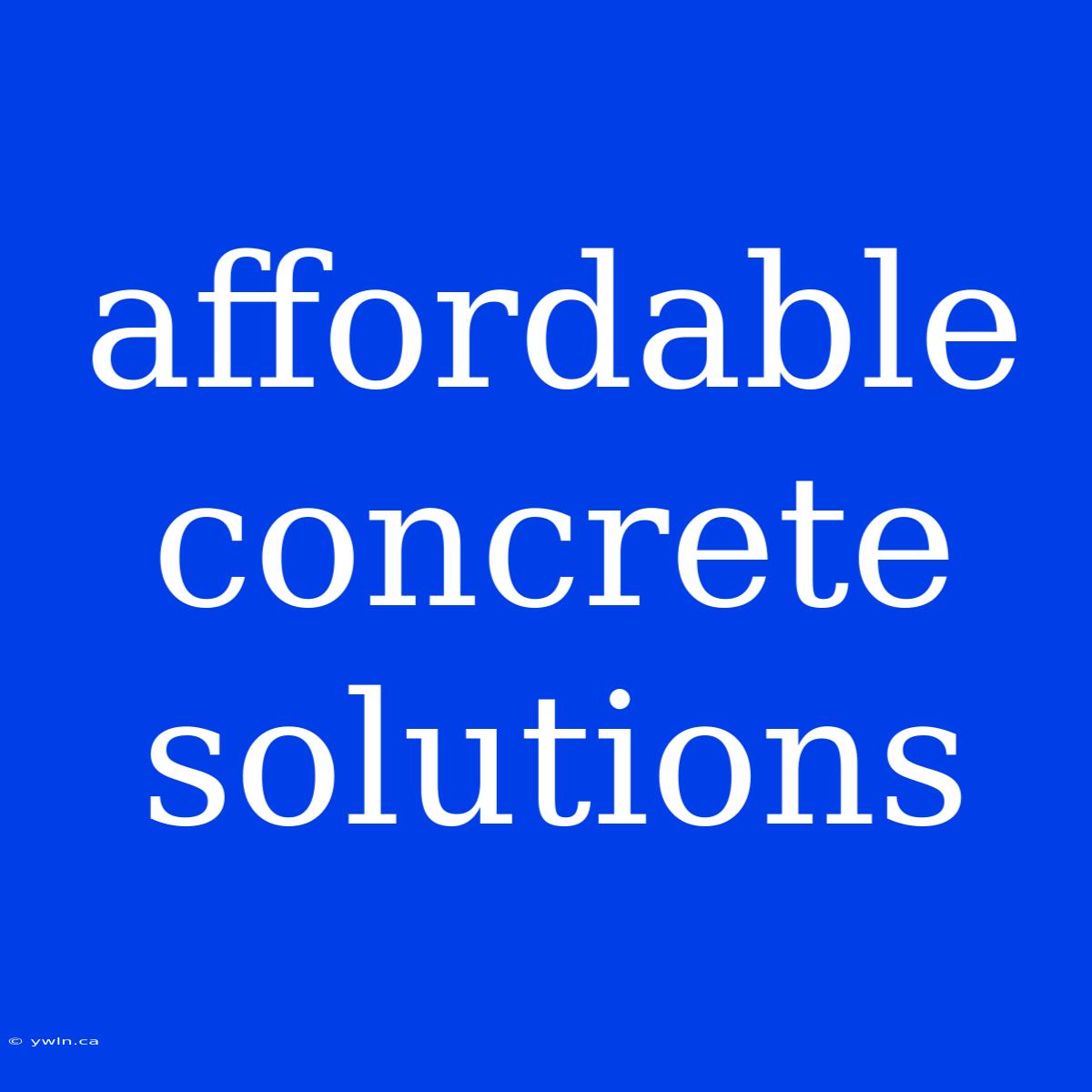 Affordable Concrete Solutions