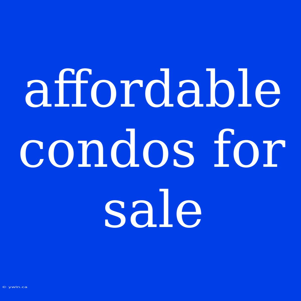 Affordable Condos For Sale