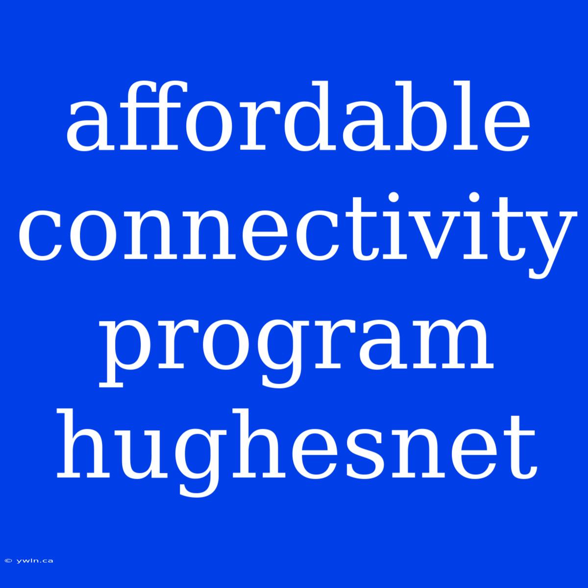 Affordable Connectivity Program Hughesnet