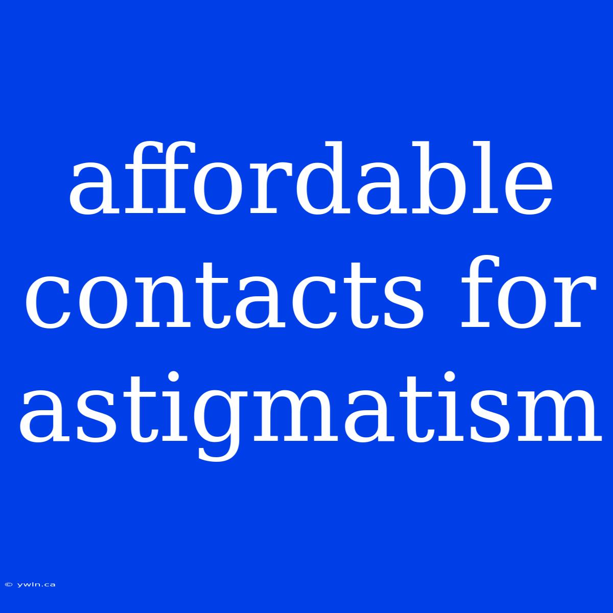 Affordable Contacts For Astigmatism