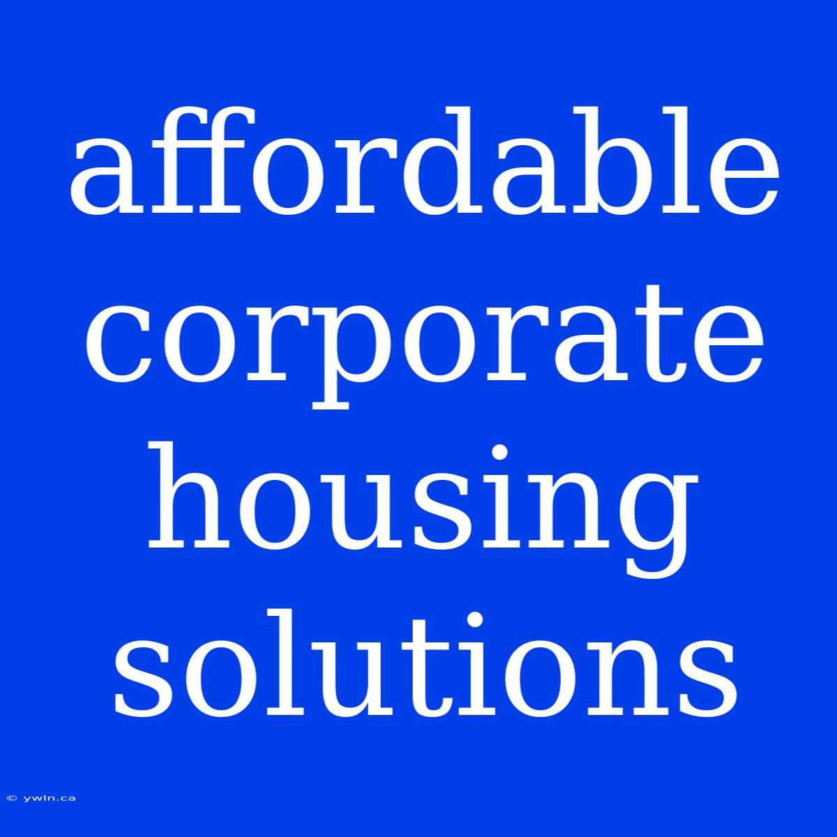 Affordable Corporate Housing Solutions