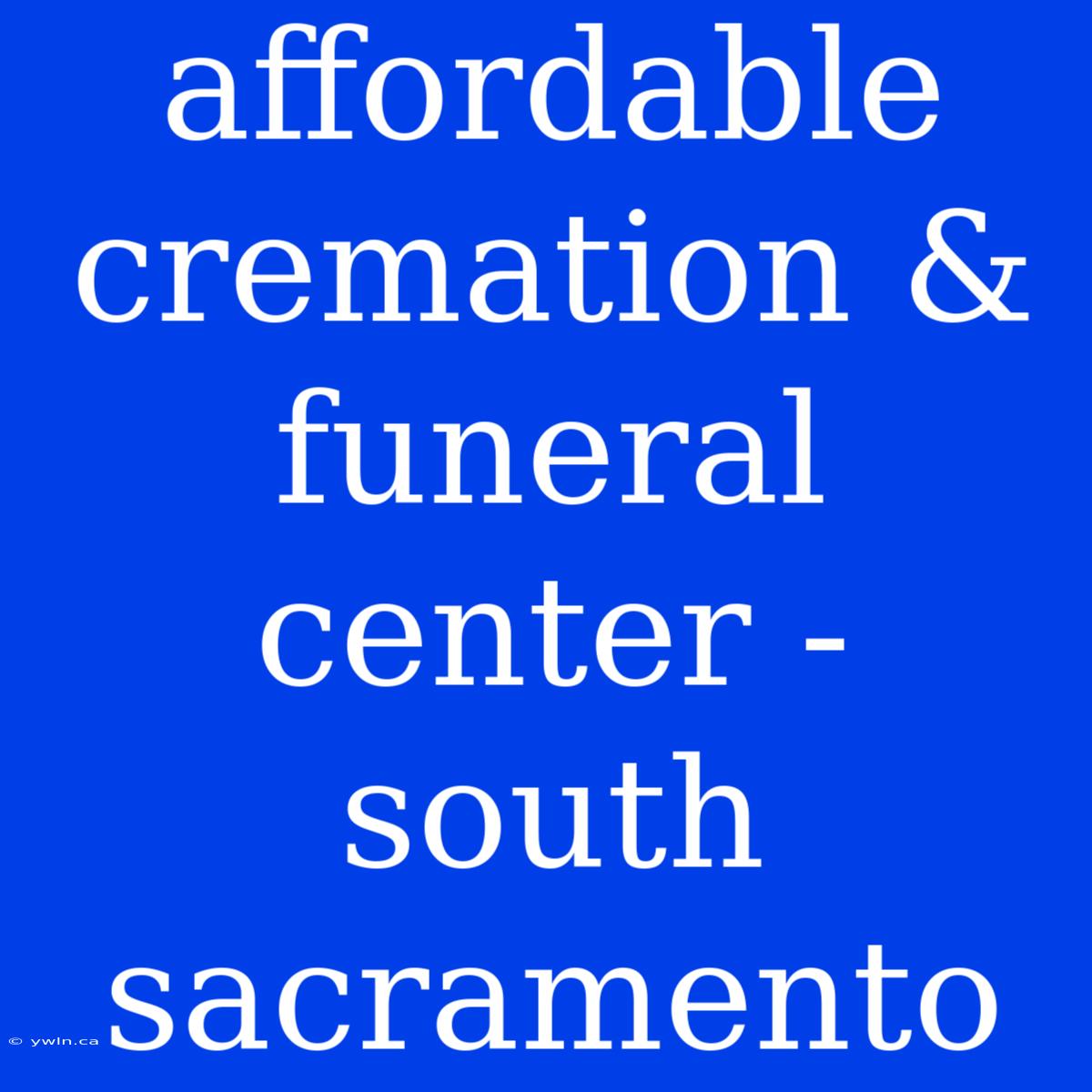 Affordable Cremation & Funeral Center - South Sacramento