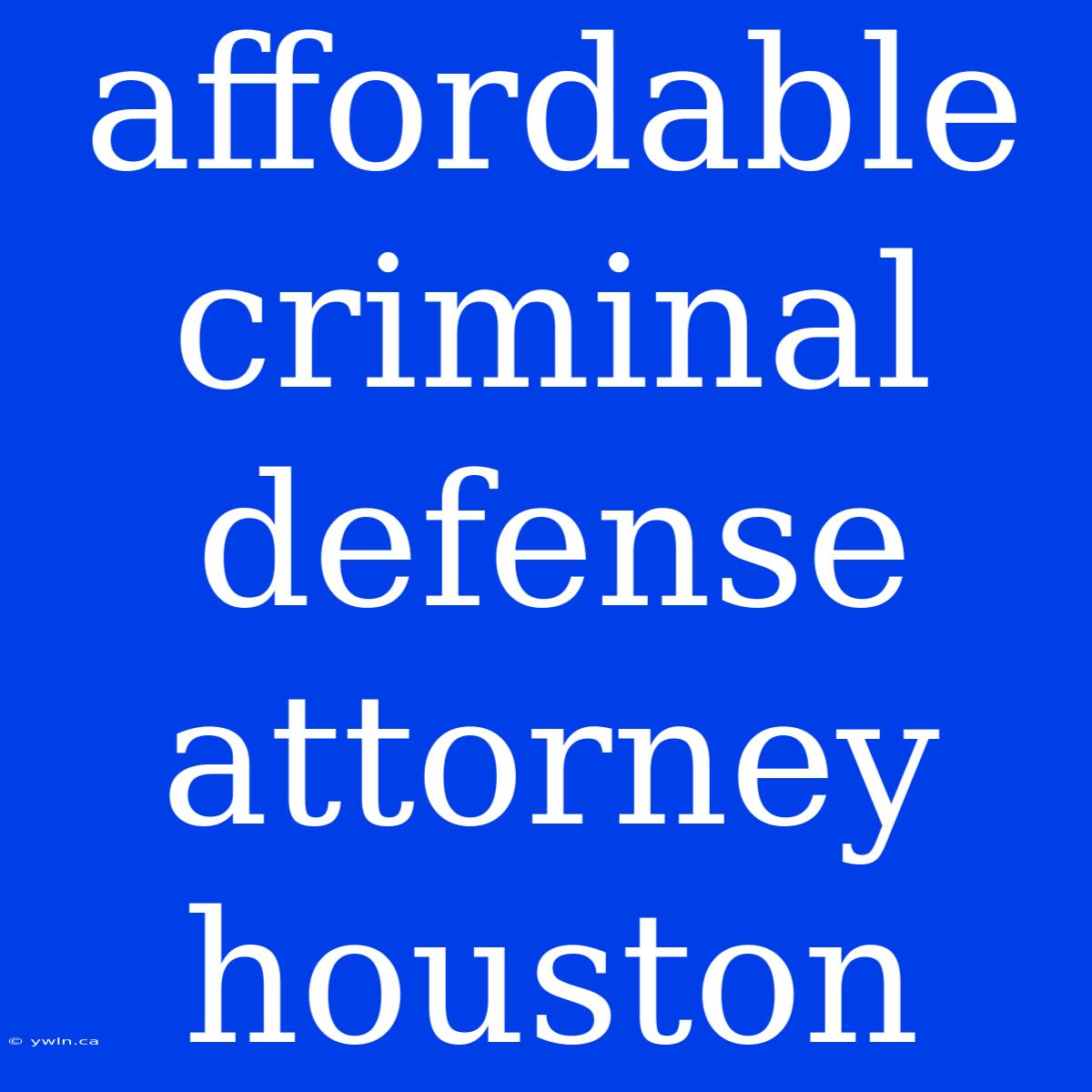 Affordable Criminal Defense Attorney Houston