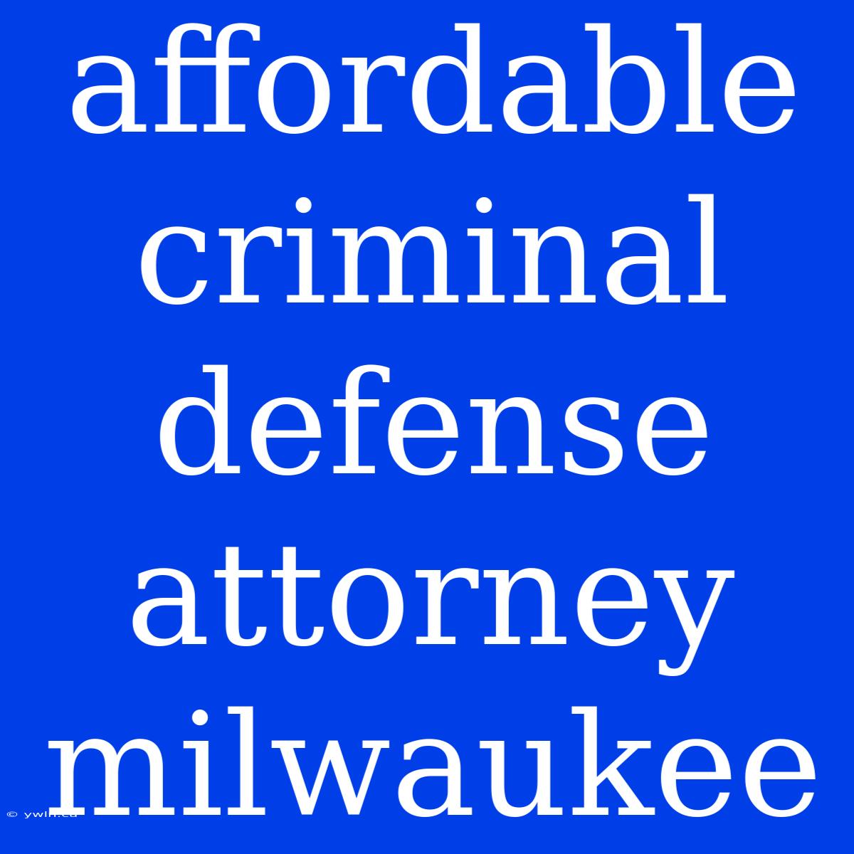 Affordable Criminal Defense Attorney Milwaukee