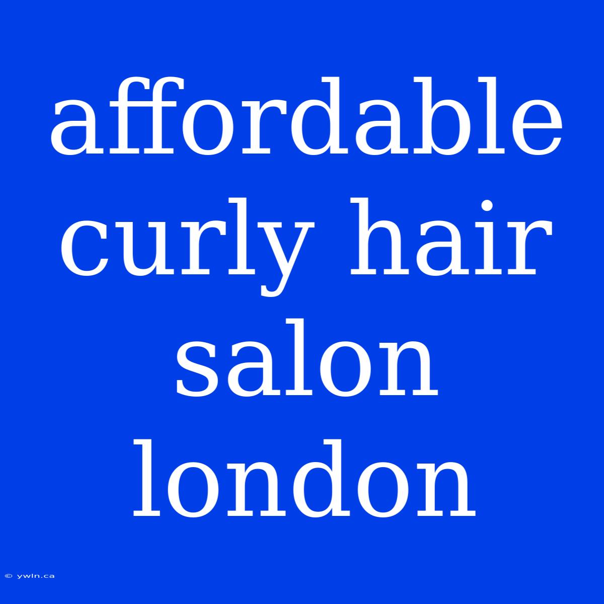 Affordable Curly Hair Salon London