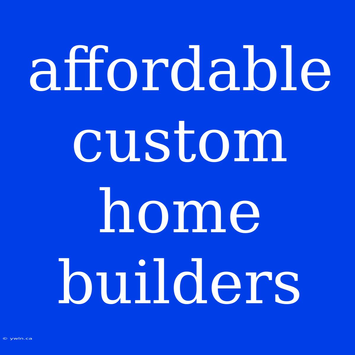 Affordable Custom Home Builders