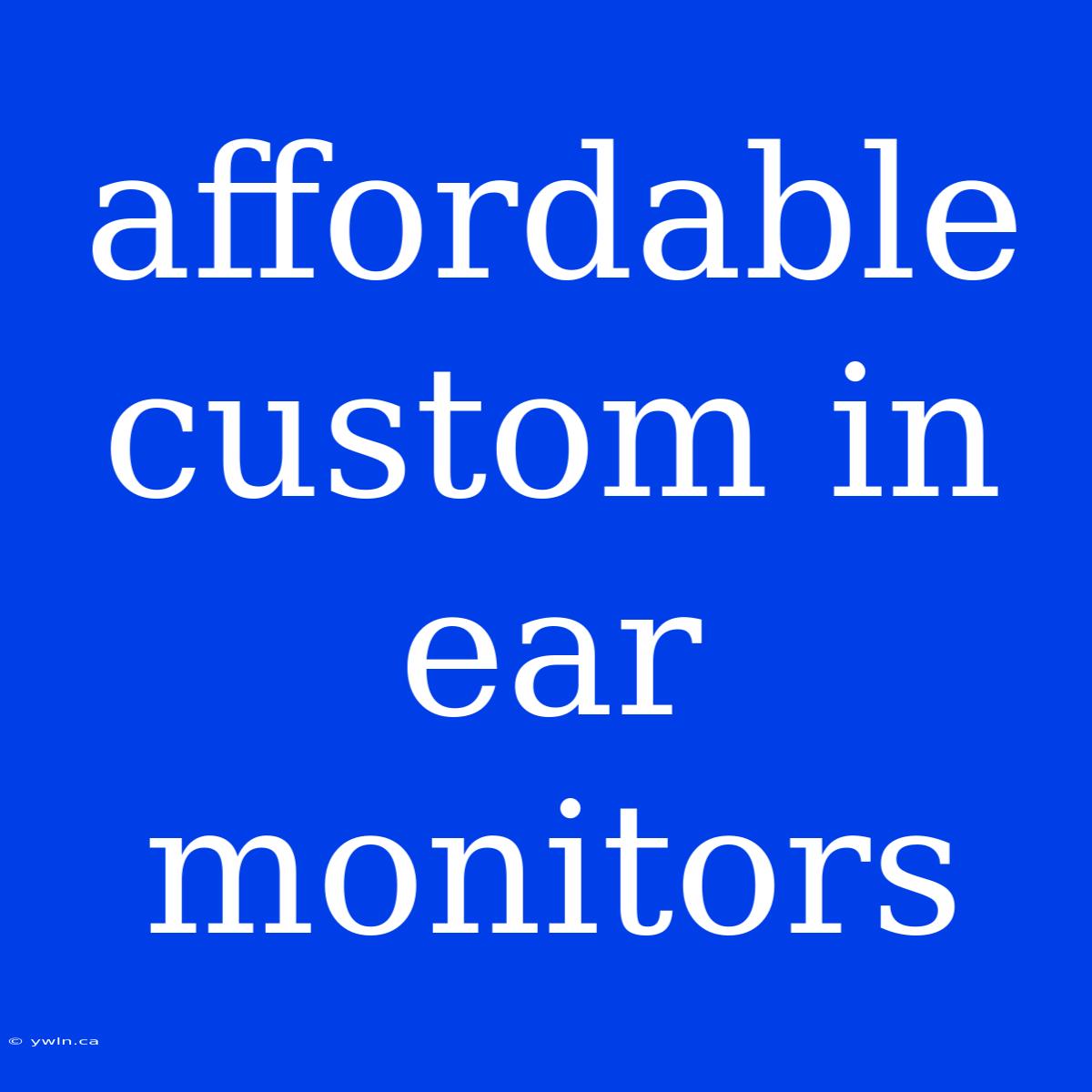 Affordable Custom In Ear Monitors