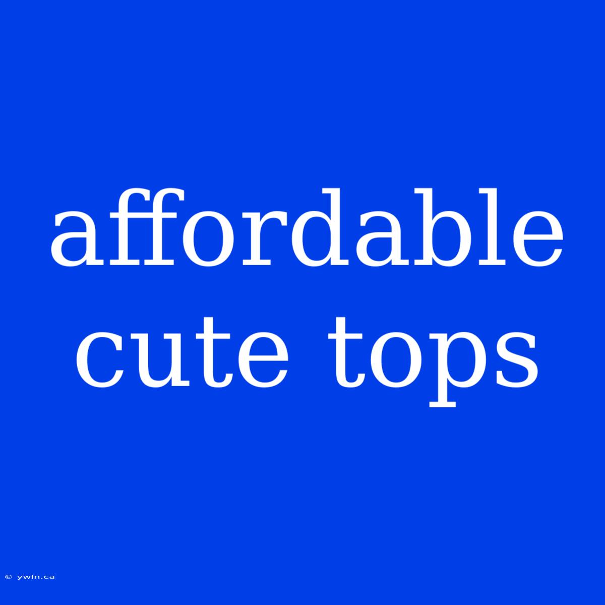 Affordable Cute Tops