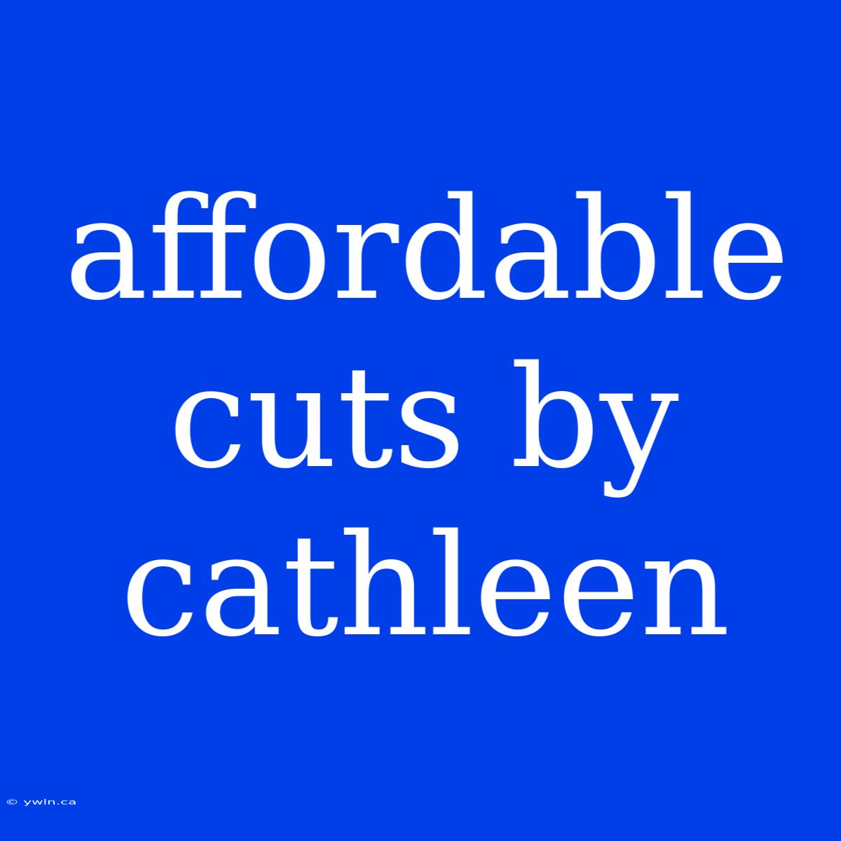 Affordable Cuts By Cathleen