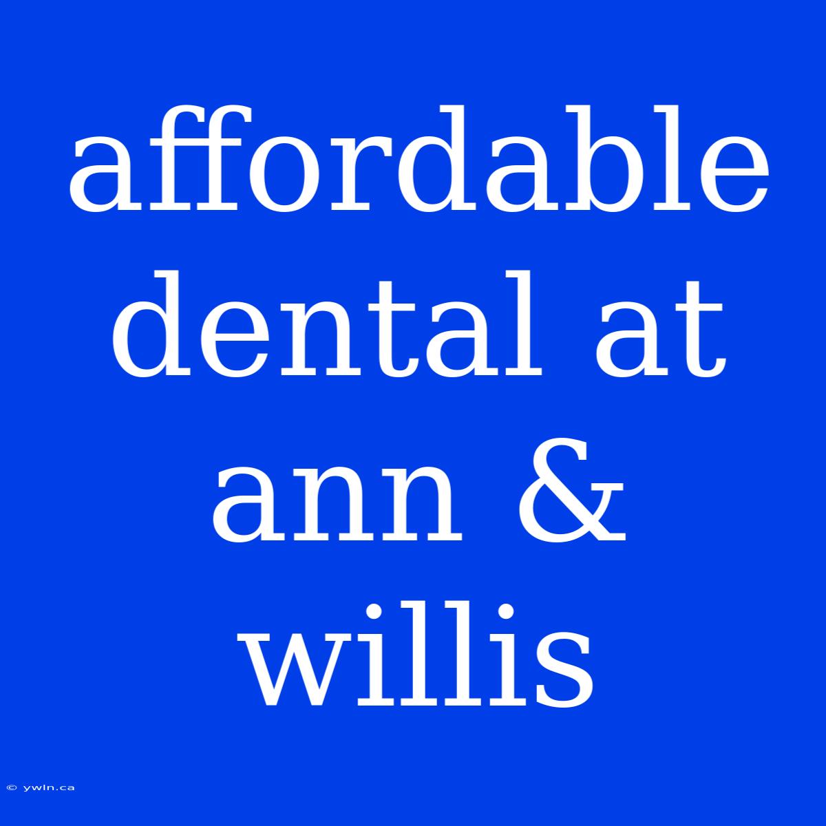 Affordable Dental At Ann & Willis