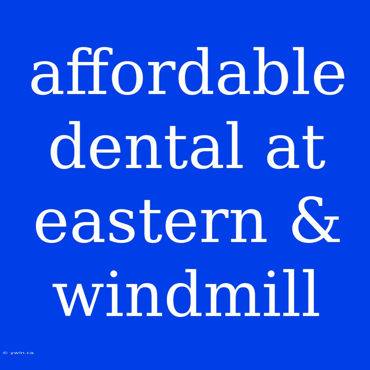 Affordable Dental At Eastern & Windmill