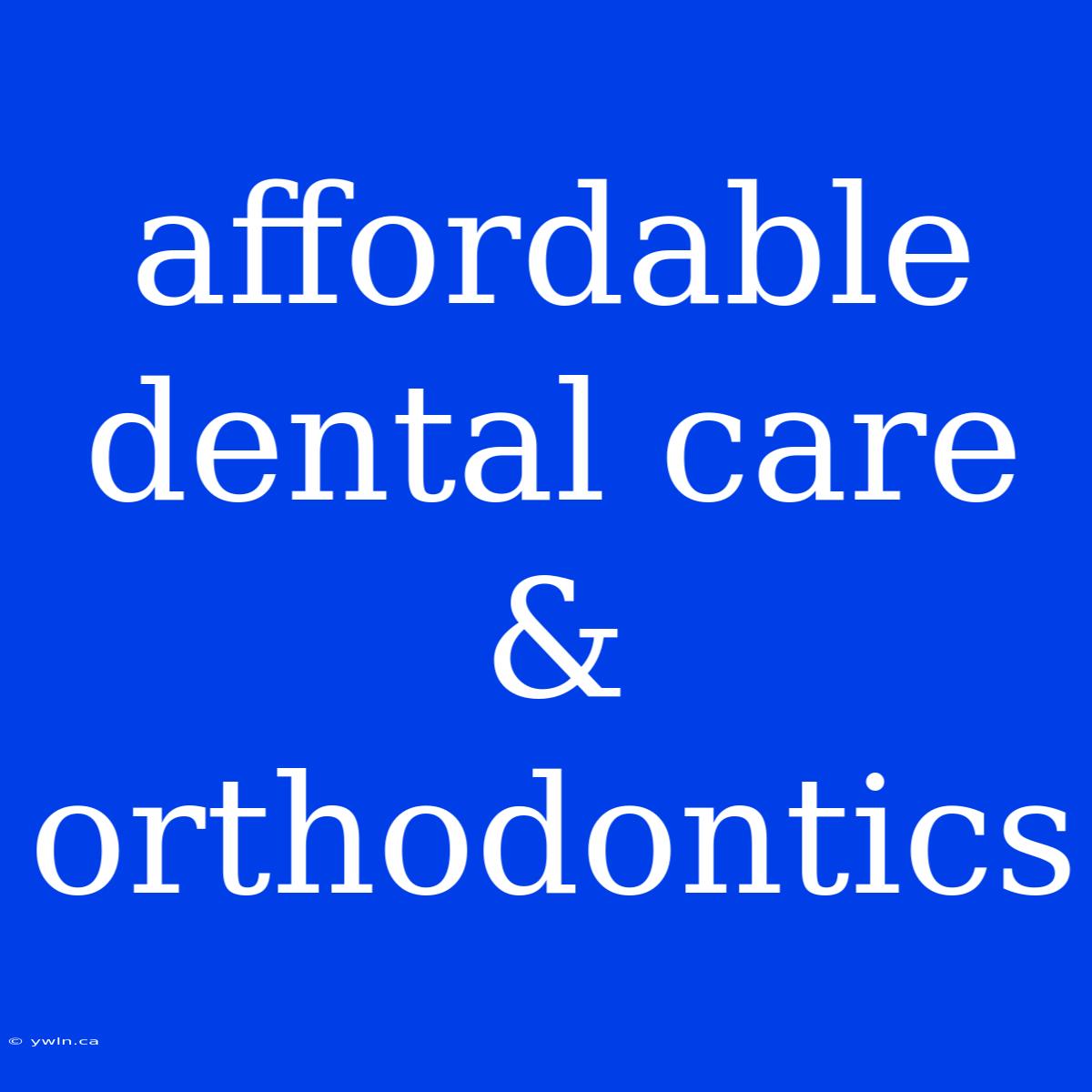 Affordable Dental Care & Orthodontics