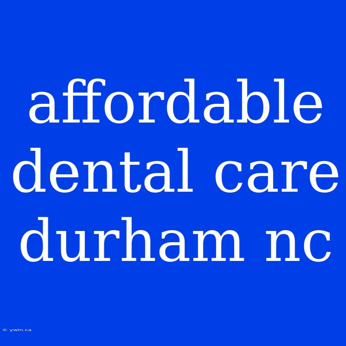 Affordable Dental Care Durham Nc