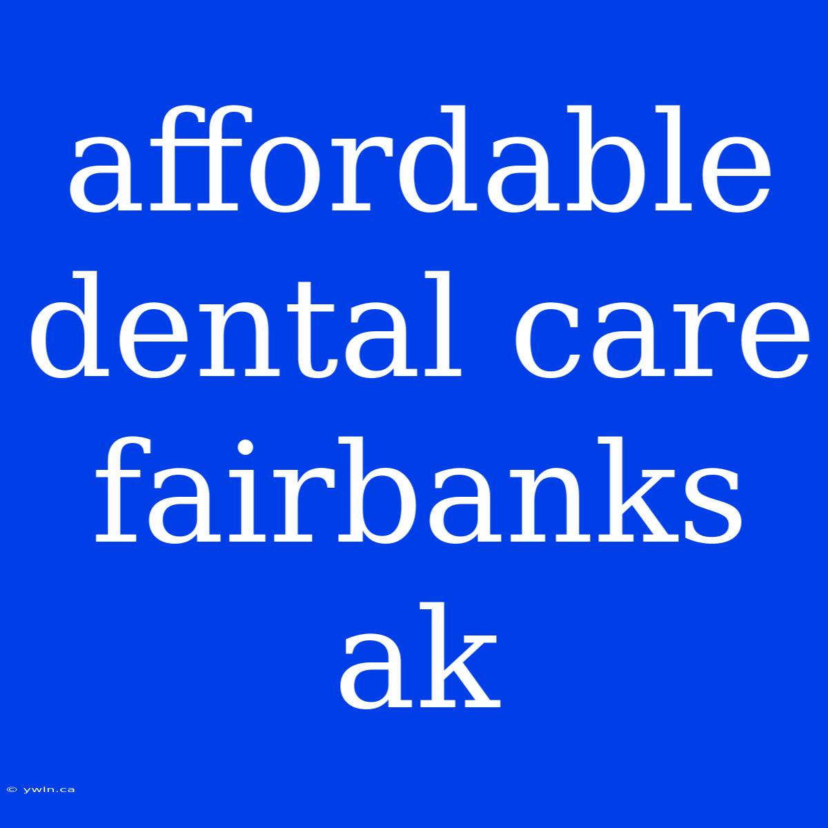 Affordable Dental Care Fairbanks Ak