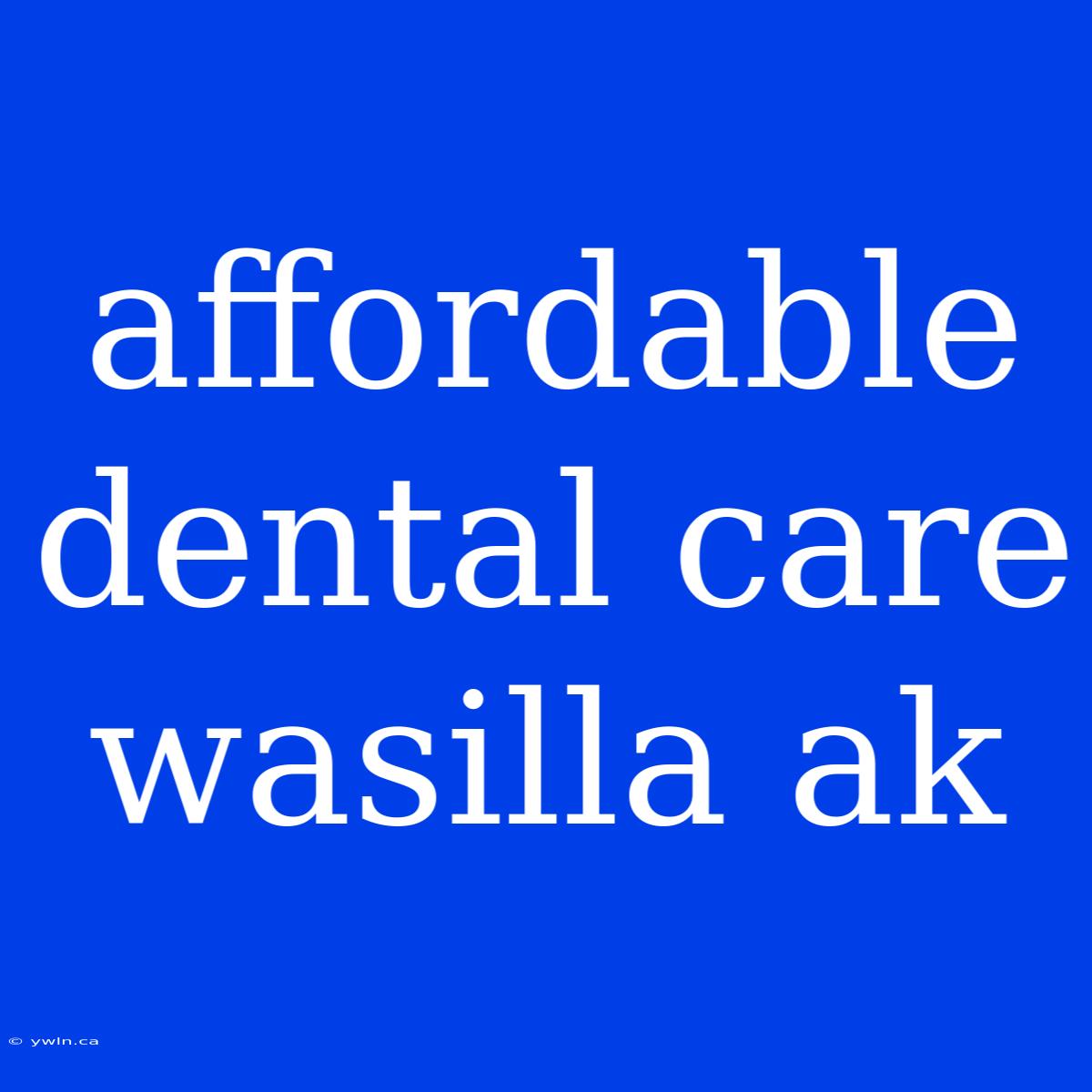 Affordable Dental Care Wasilla Ak