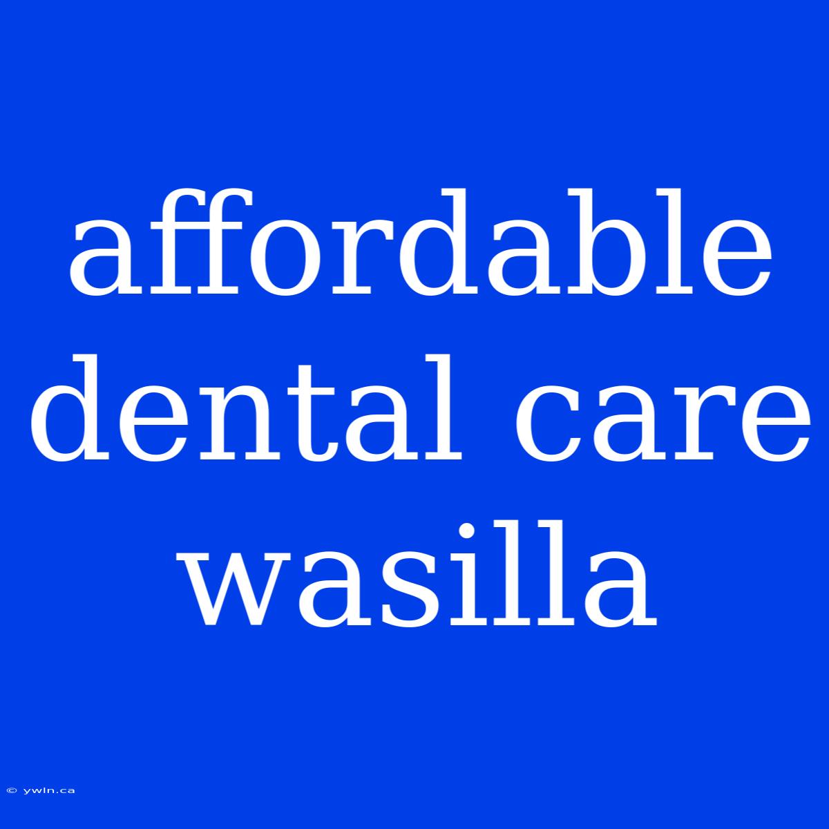 Affordable Dental Care Wasilla