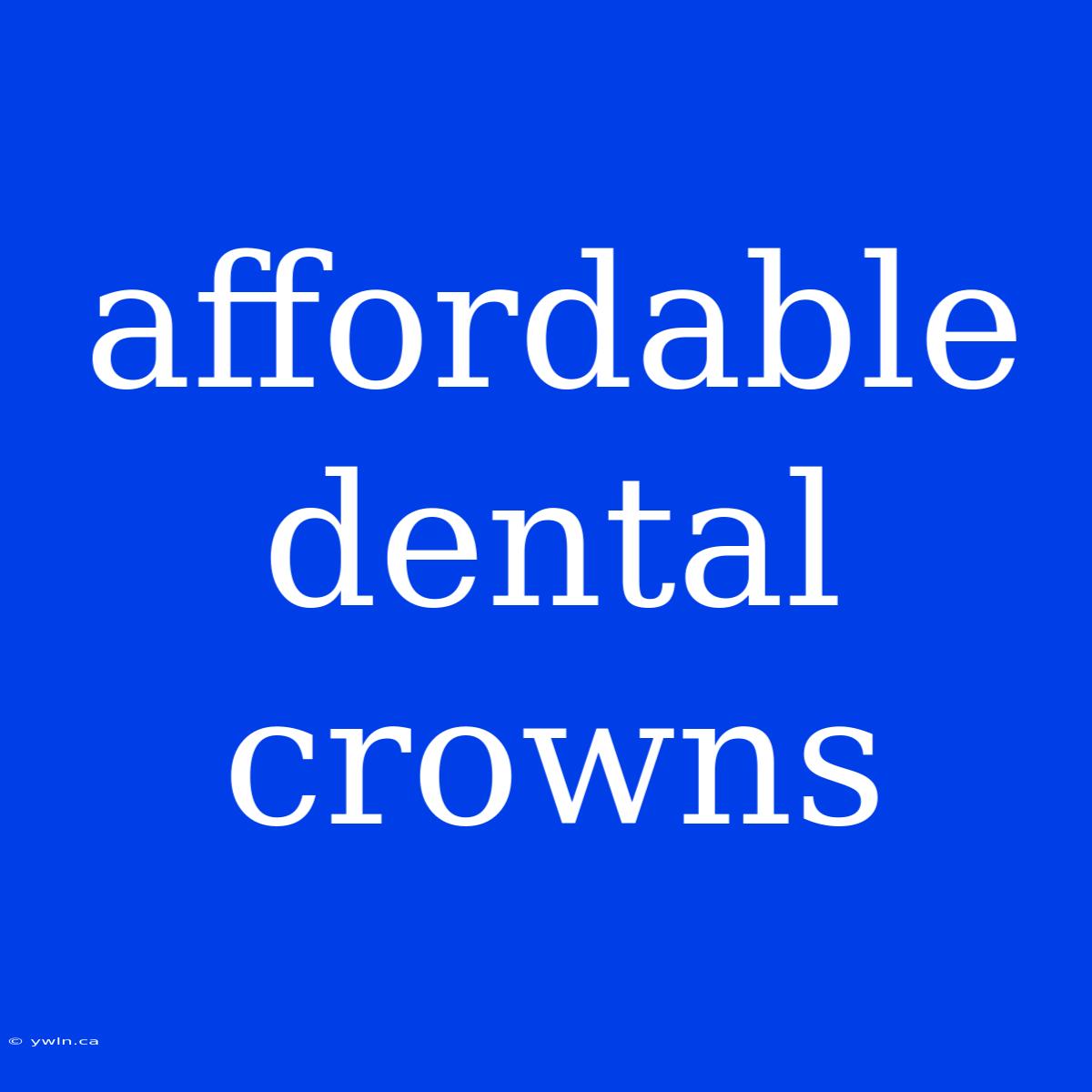 Affordable Dental Crowns