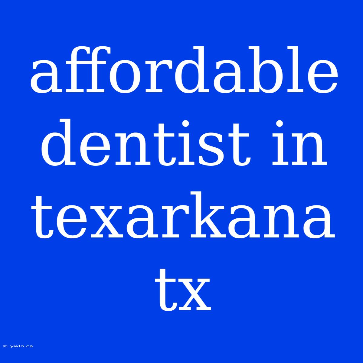 Affordable Dentist In Texarkana Tx