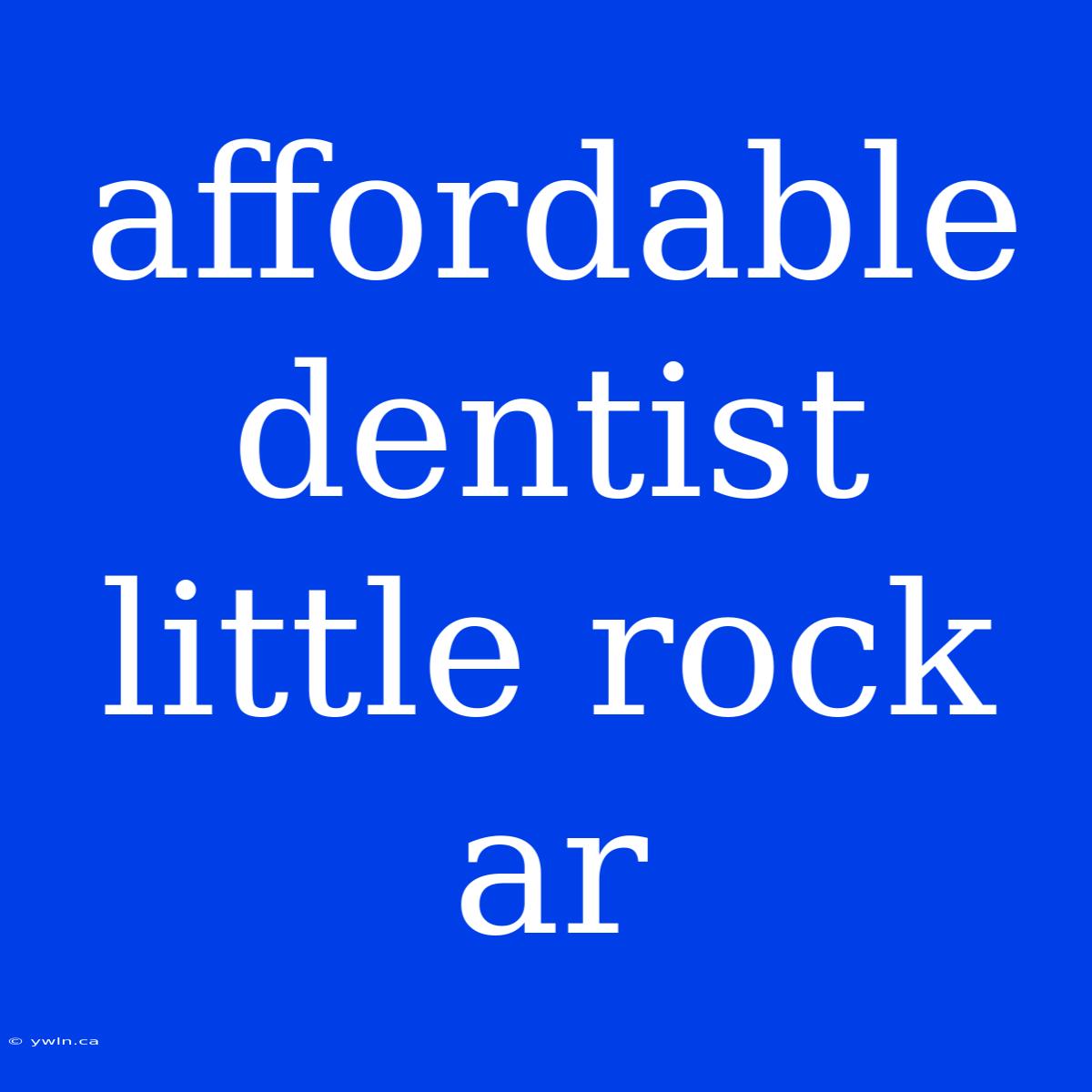 Affordable Dentist Little Rock Ar