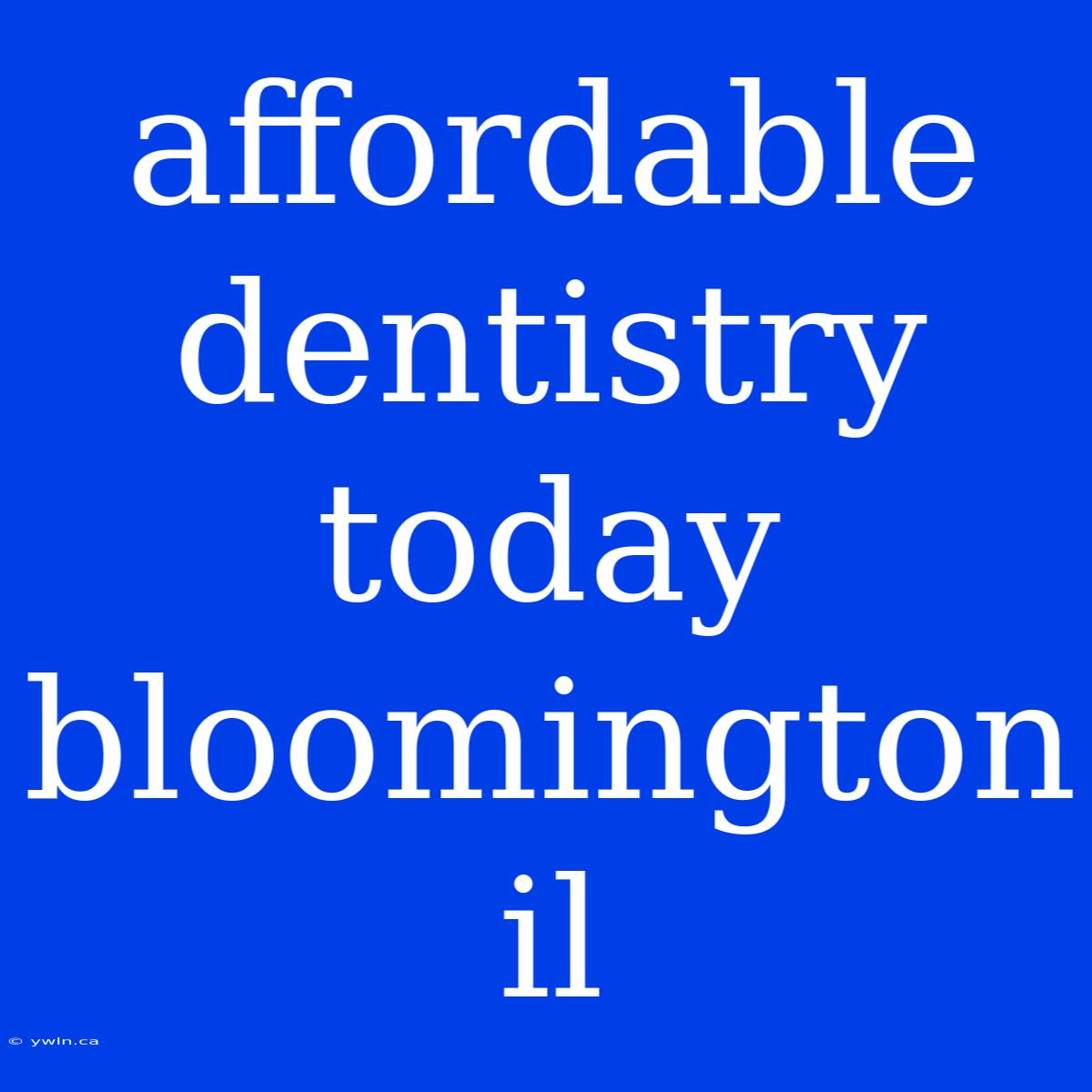 Affordable Dentistry Today Bloomington Il