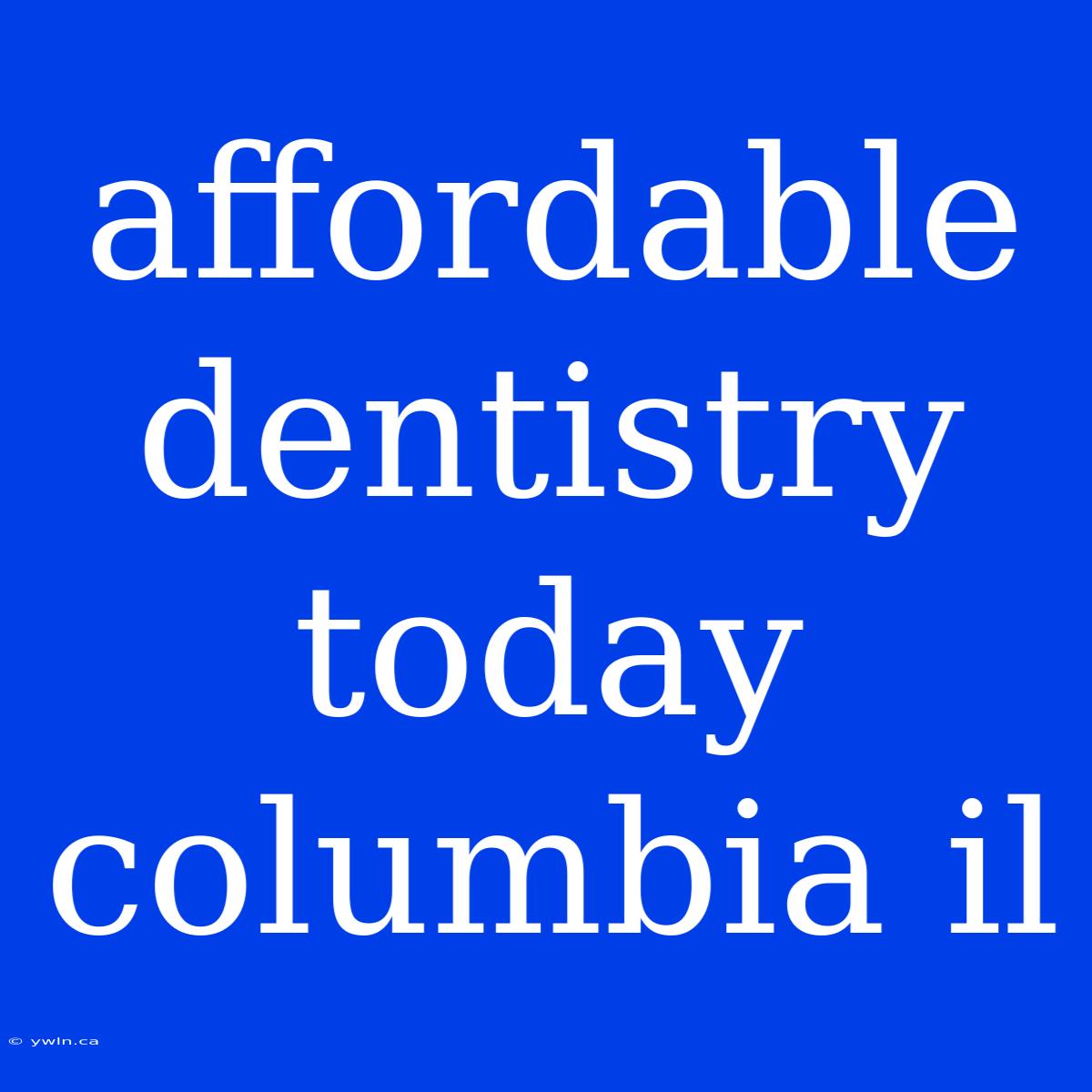 Affordable Dentistry Today Columbia Il