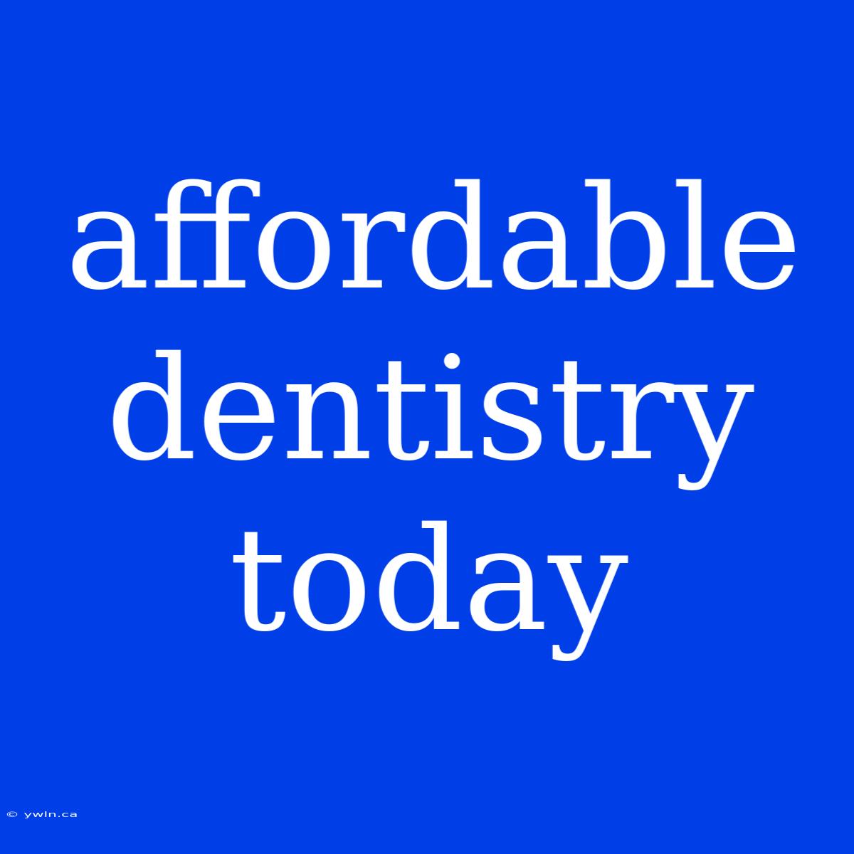 Affordable Dentistry Today