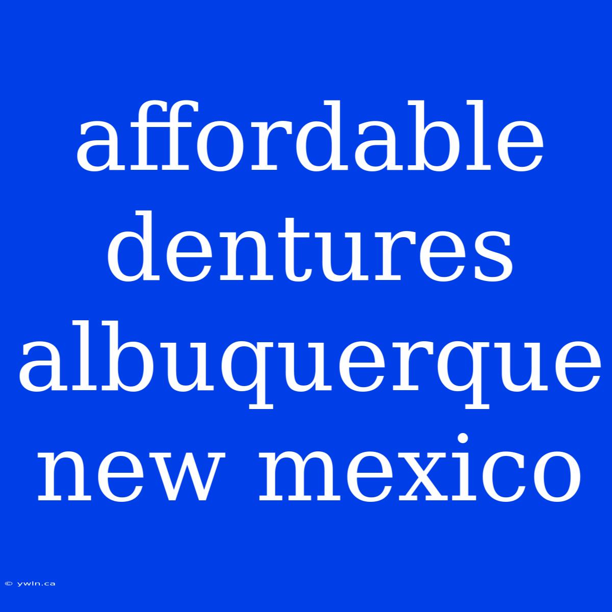 Affordable Dentures Albuquerque New Mexico