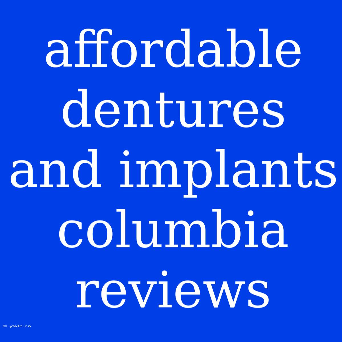 Affordable Dentures And Implants Columbia Reviews