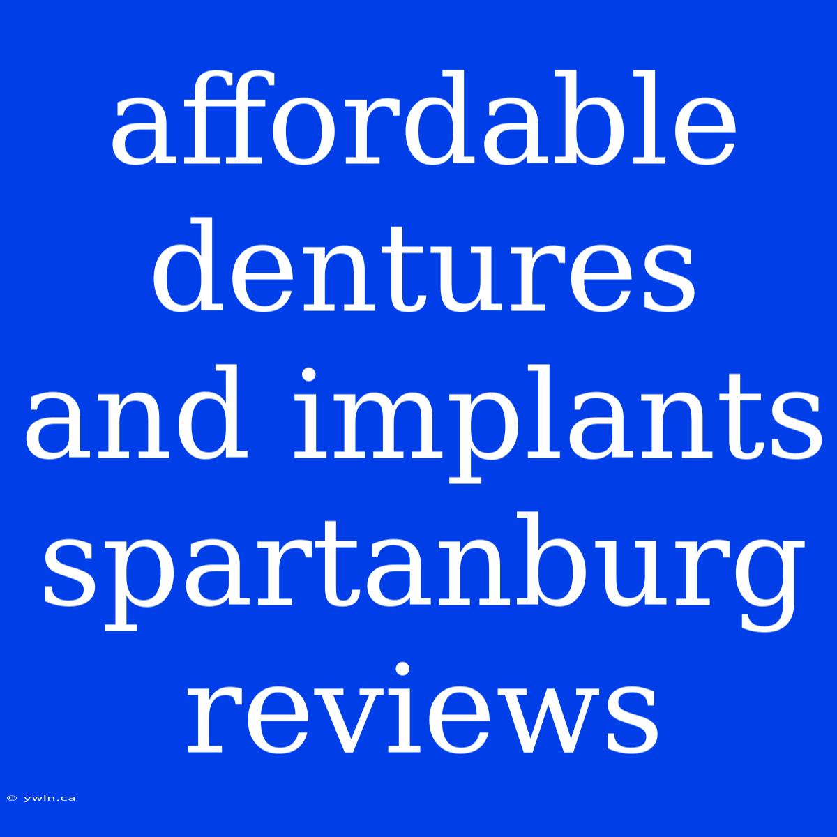 Affordable Dentures And Implants Spartanburg Reviews