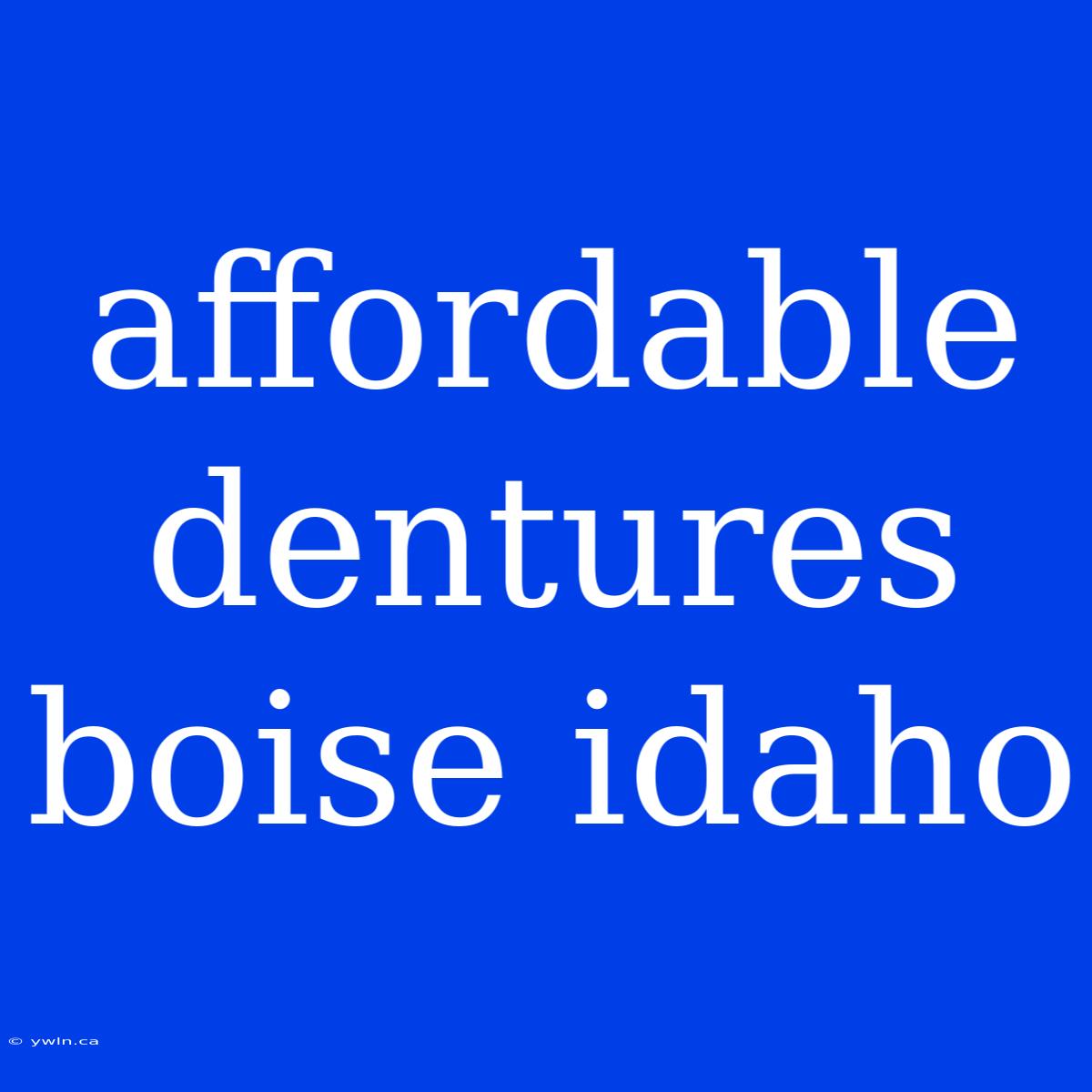 Affordable Dentures Boise Idaho