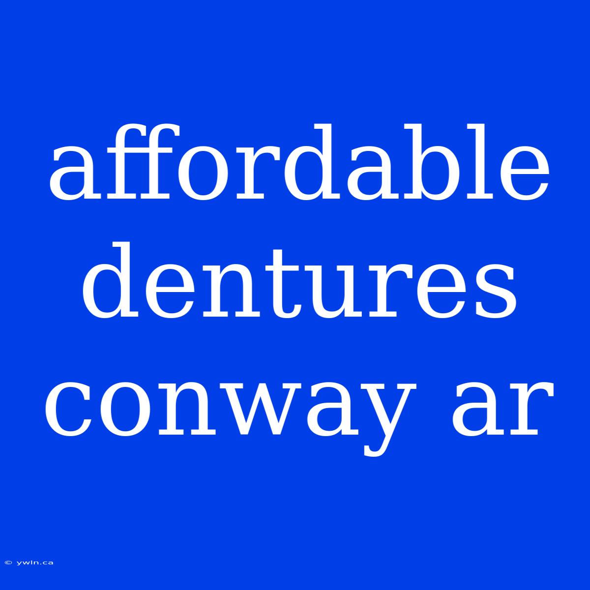 Affordable Dentures Conway Ar