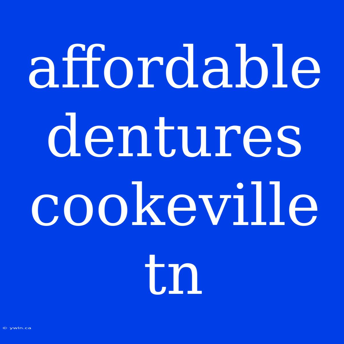 Affordable Dentures Cookeville Tn