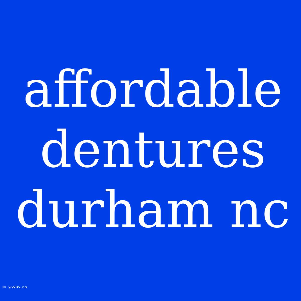 Affordable Dentures Durham Nc