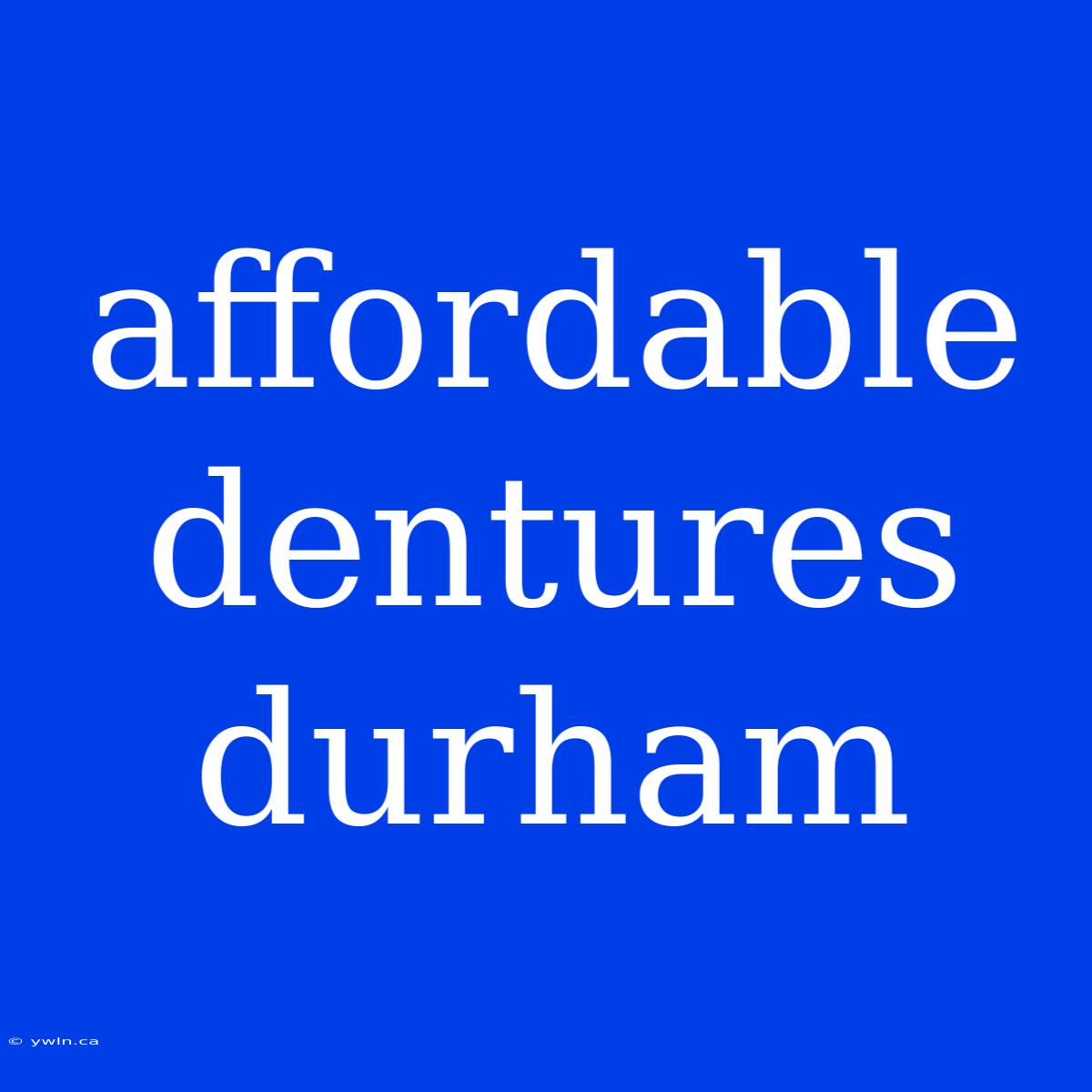 Affordable Dentures Durham