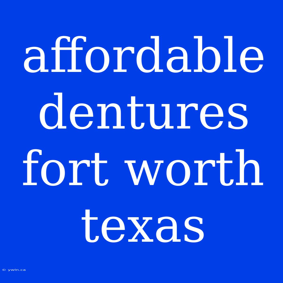 Affordable Dentures Fort Worth Texas