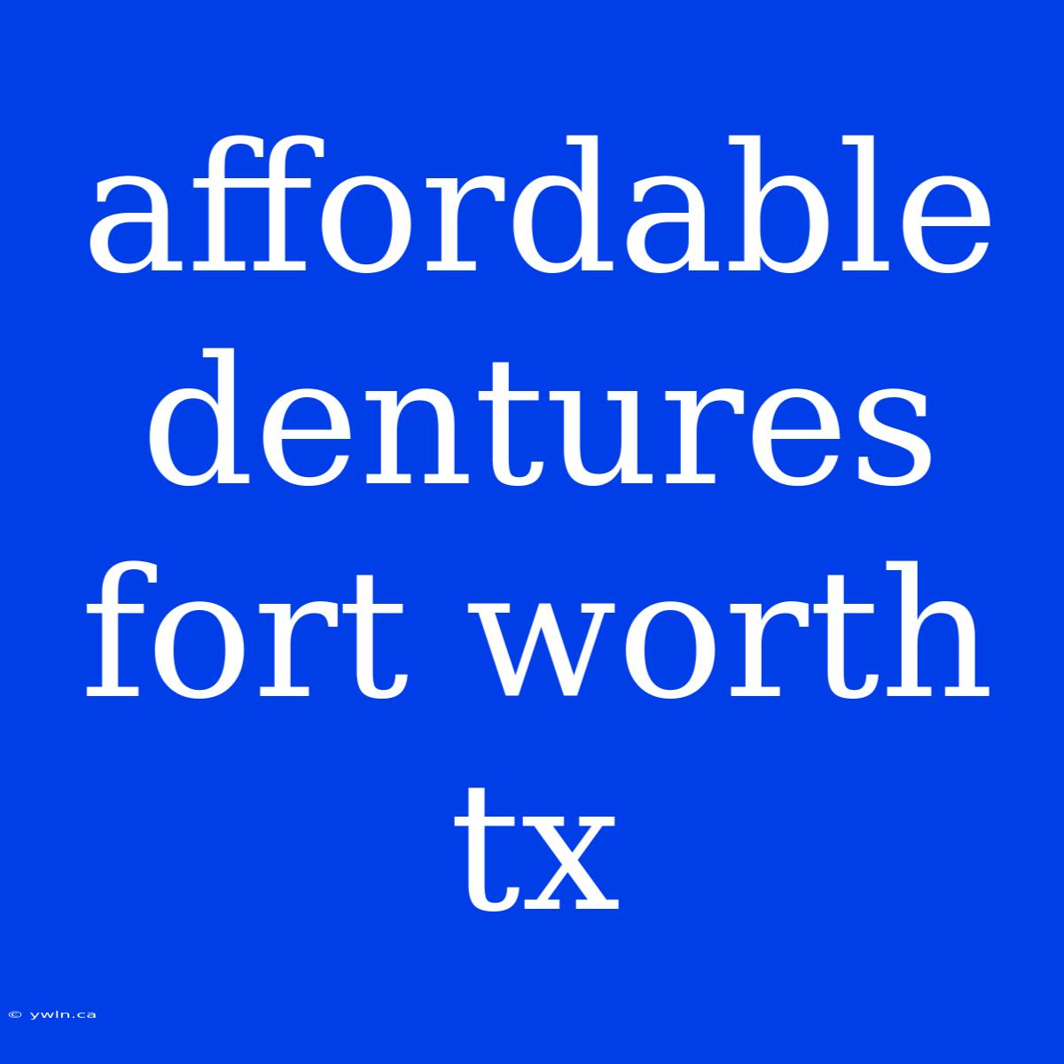 Affordable Dentures Fort Worth Tx