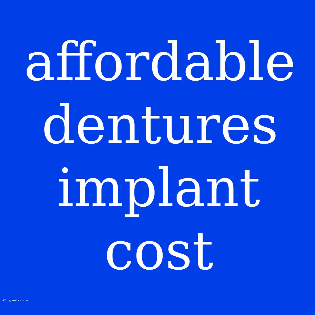 Affordable Dentures Implant Cost