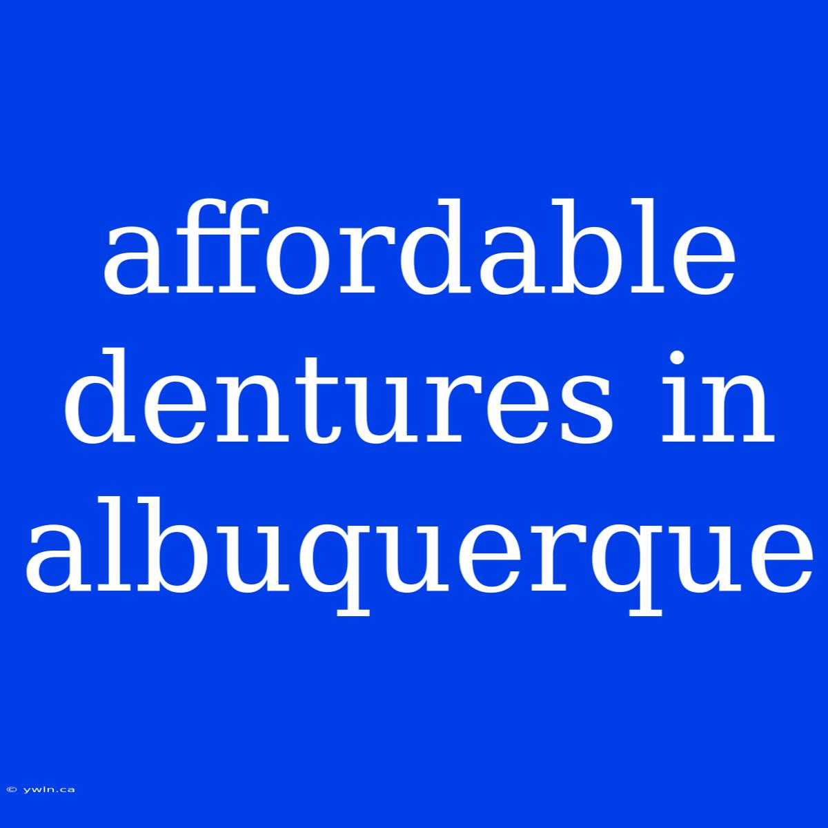 Affordable Dentures In Albuquerque