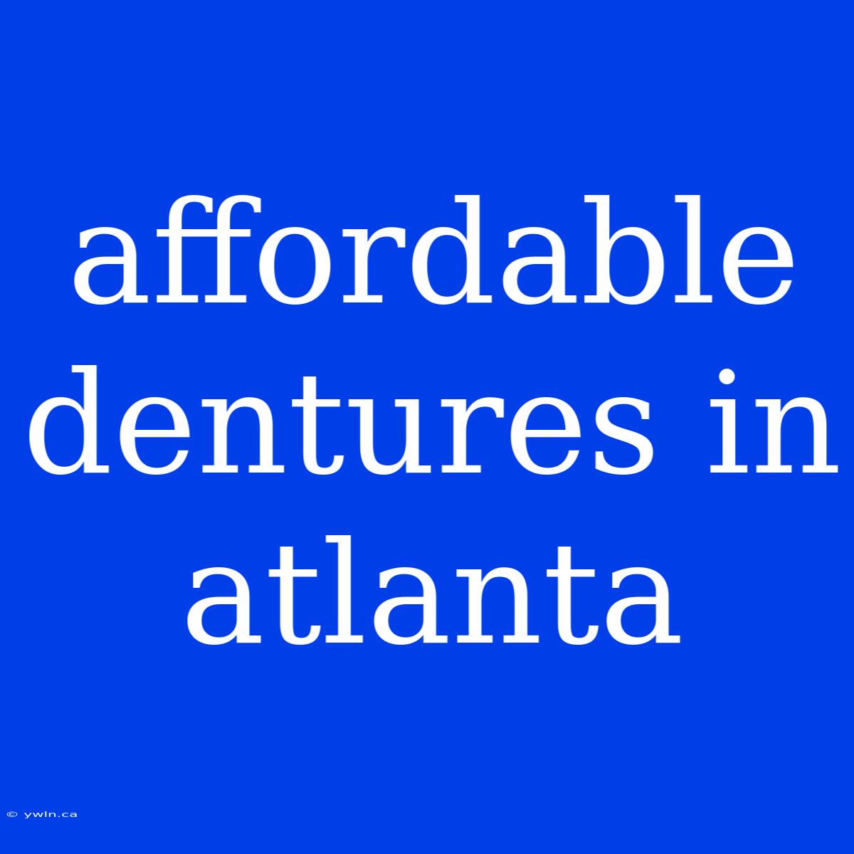 Affordable Dentures In Atlanta