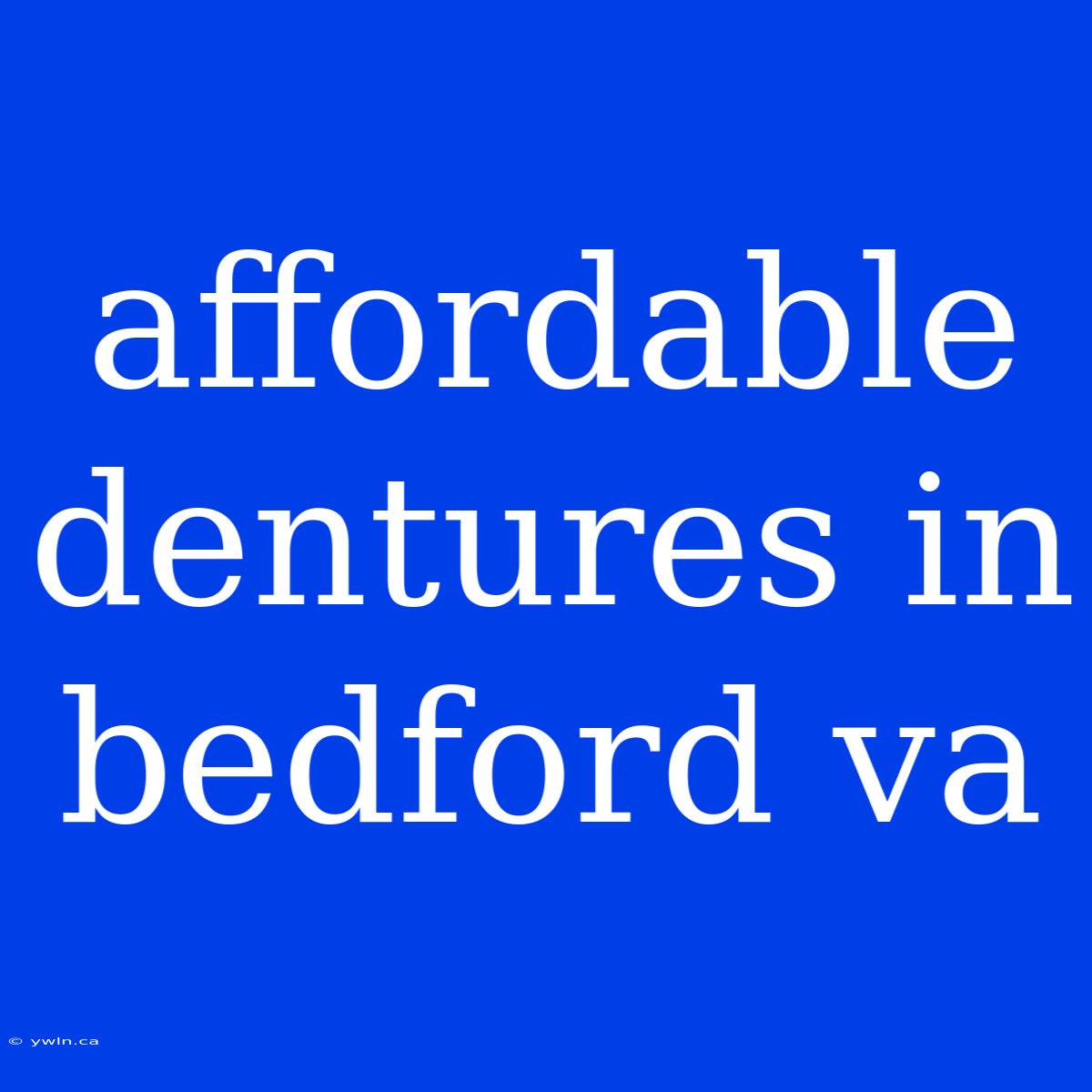 Affordable Dentures In Bedford Va