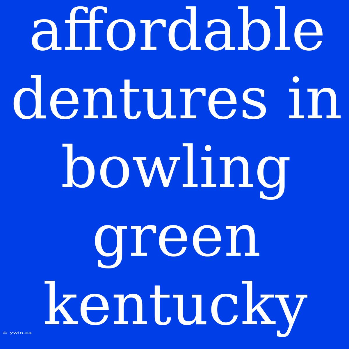 Affordable Dentures In Bowling Green Kentucky