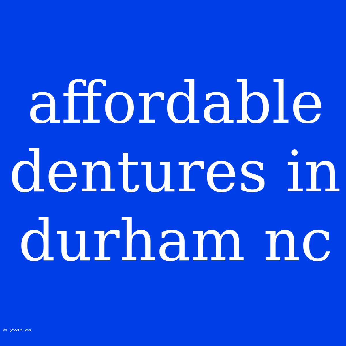 Affordable Dentures In Durham Nc