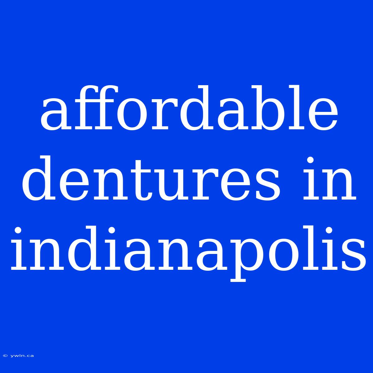 Affordable Dentures In Indianapolis